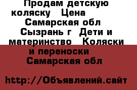 Продам детскую коляску › Цена ­ 6 000 - Самарская обл., Сызрань г. Дети и материнство » Коляски и переноски   . Самарская обл.